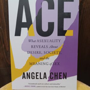 Ace: What Asexuality Reveals About Desire, Society, and the Meaning of Sex - Angela Chen