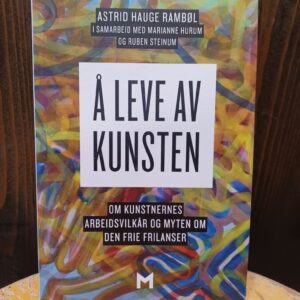 Å leve av kunsten: Om kunstnernes arbeidsvilkår og myten om den frie frilanser - Astrid Hauge Rambøl