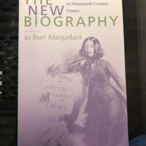 The New Biography: Performing Femininity in Nineteeth-Century France - ed. Jo Burr Margadant