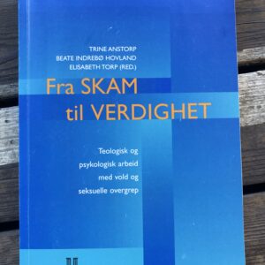 Fra Skam til Verdighet: Teologisk og psykologisk arbeid med vold og seksuelle overgrep - Trine Anstorp, Beate Indrebø Hovland og Elisabeth Torp