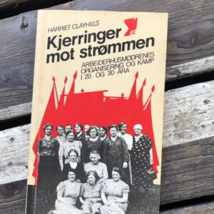 Kjerringer mot strømmen: Arbeiderhusmødrenes organisering og kamp i 20- og 30-åra - Harriet Clayhills