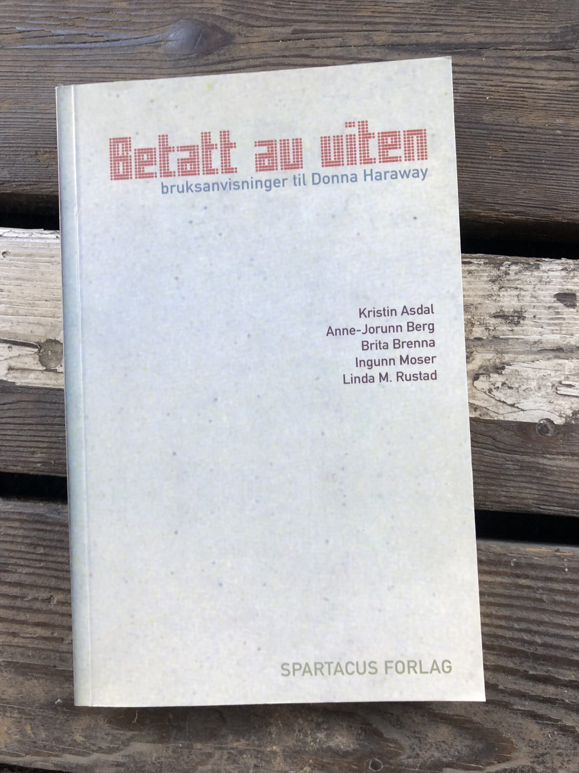 Betatt av viten: Bruksanvisninger til Donna Haraway - Kristin Asdal, Anne- Jourunn Berg, Brita Brenna, Ungunn Moser, Linda M. Rustad